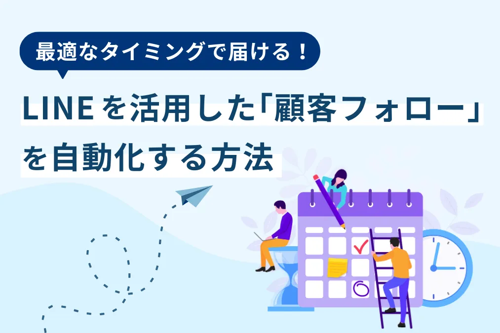 最適なタイミングで届ける！LINEを活用した「顧客フォロー」を自動化する方法