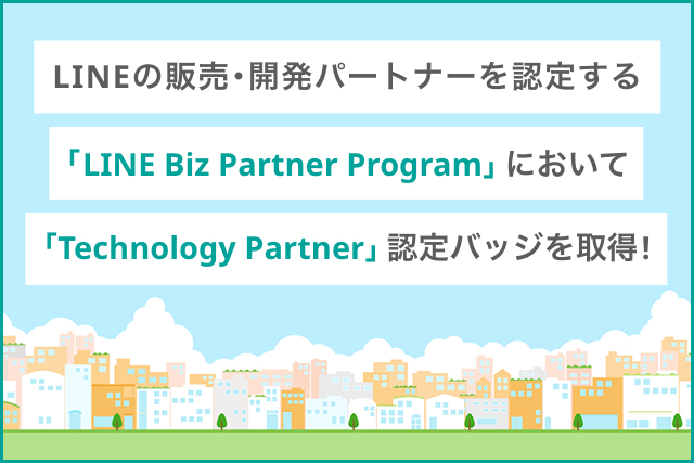 LINEの販売・開発パートナーを認定する「LINE Biz Partner
						Program」において「Technology Partner」の認定バッジを取得！