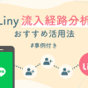 計測だけじゃもったいない！Liny流入経路分析のおすすめ活用法【事例付き】