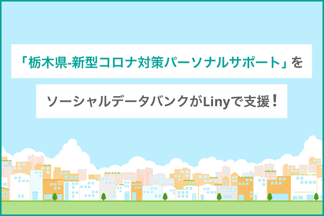 「栃木県-新型コロナ対策パーソナルサポート」をソーシャルデータバンクがLinyで支援！