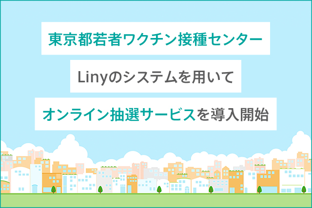 東京都若者ワクチン接種センターLinyのシステムを用いてオンライン抽選サービスを導入開始